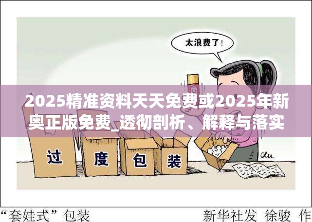 2025精准资料天天免费或2025年新奥正版免费_透彻剖析、解释与落实-抵制不实的假包装