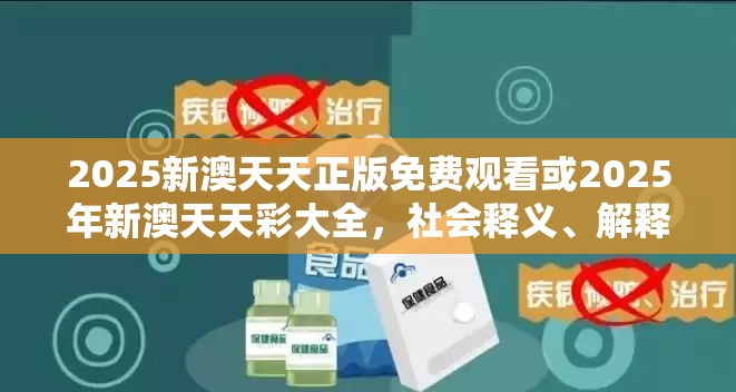 2025新澳天天正版免费观看或2025年新澳天天彩大全，社会释义、解释与落实-留心欺诈性广告