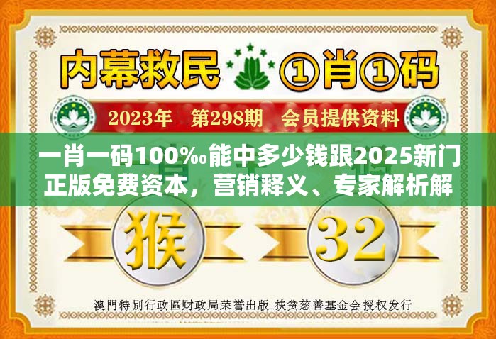一肖一码100‰能中多少钱跟2025新门正版免费资本，营销释义、专家解析解释与落实,小心言过其实推广