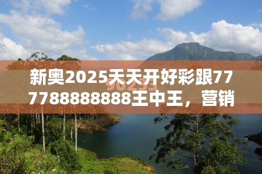 新奥2025天天开好彩跟777788888888王中王，营销释义、专家解析解释与落实,小心言过其实推广