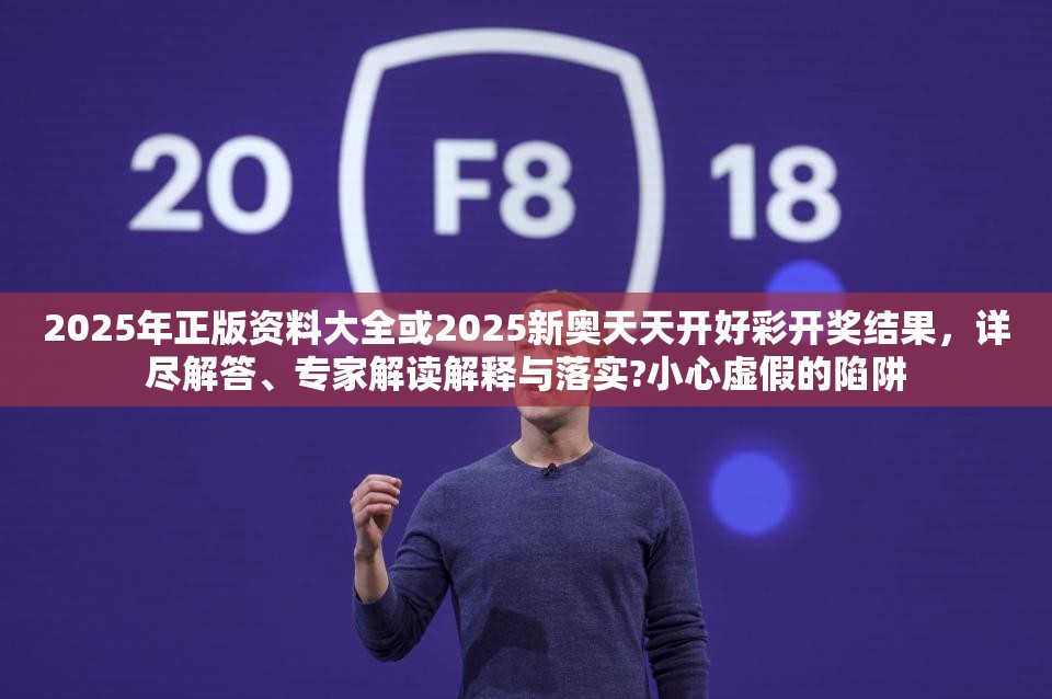 2025年正版资料大全或2025新奥天天开好彩开奖结果，详尽解答、专家解读解释与落实?小心虚假的陷阱