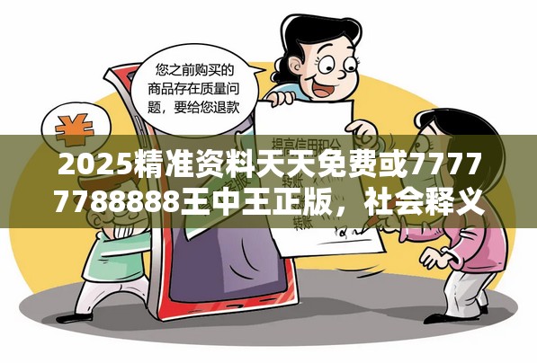 2025精准资料天天免费或77777788888王中王正版，社会释义、解释与落实-留心欺诈性广告