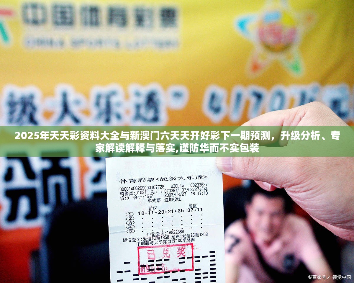 2025年天天彩资料大全与新澳门六天天开好彩下一期预测，升级分析、专家解读解释与落实,谨防华而不实包装
