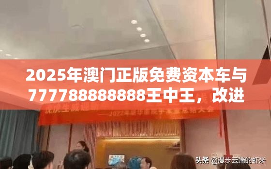 2025年澳门正版免费资本车与777788888888王中王，改进解答、专家解析解释与落实?留心伪假宣传危害