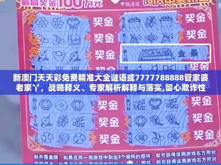 新澳门天天彩免费精准大全谜语或7777788888管家婆老家丫，战略释义、专家解析解释与落实,留心欺诈性营销