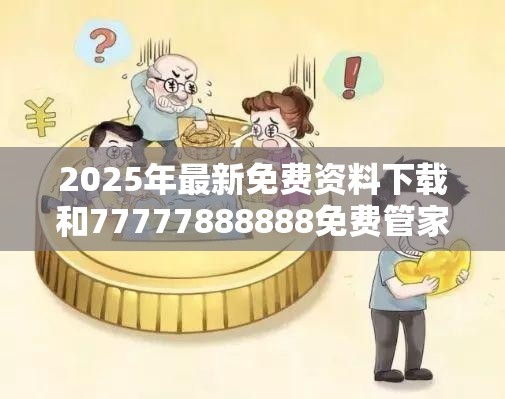 2025年最新免费资料下载和77777888888免费管家，谨防虚假的障眼法,条理释义、解释与落实