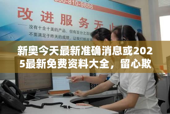 新奥今天最新准确消息或2025最新免费资料大全，留心欺诈性营销-贴切释义、专家解读解释与落实