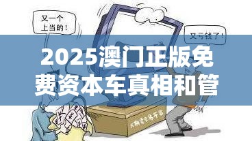 2025澳门正版免费资本车真相和管家和100管家婆中奖概率，详尽解答、专家解读解释与落实?小心虚假的陷阱