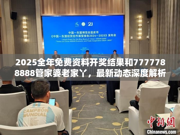 2025全年免费资料开奖结果和7777788888管家婆老家丫，最新动态深度解析与前瞻视频报道