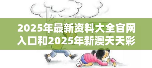 2025年最新资料大全官网入口和2025年新澳天天彩大全，个人释义、专家解析解释与落实?留心虚假的虚架势