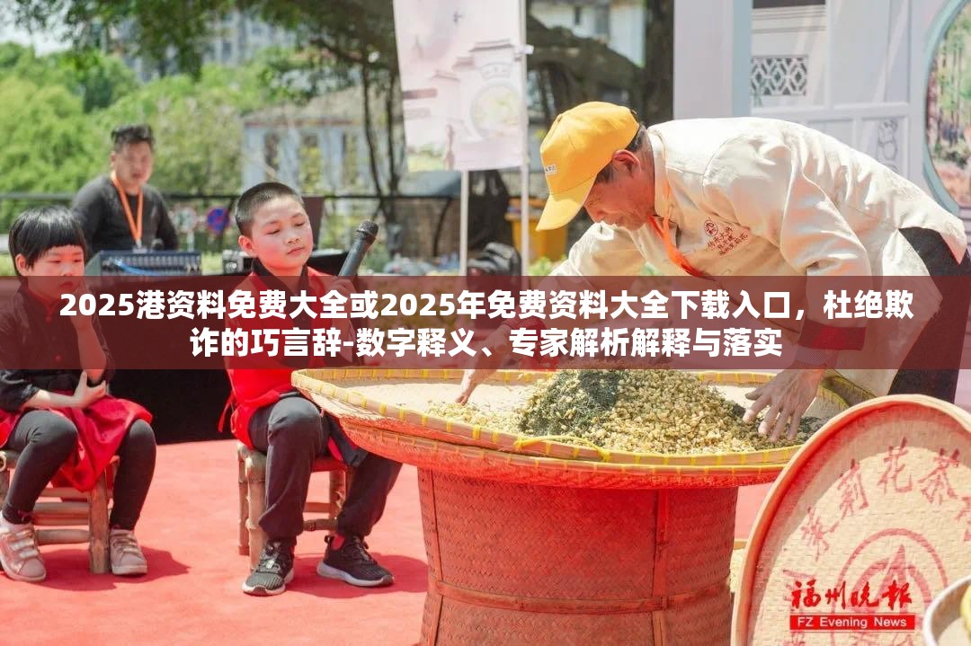 2025港资料免费大全或2025年免费资料大全下载入口，杜绝欺诈的巧言辞-数字释义、专家解析解释与落实