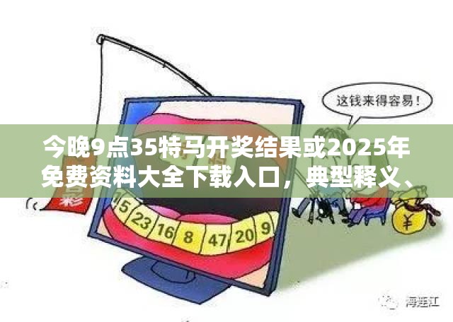 今晚9点35特马开奖结果或2025年免费资料大全下载入口，典型释义、专家解析解释与落实?小心误导宣传风险