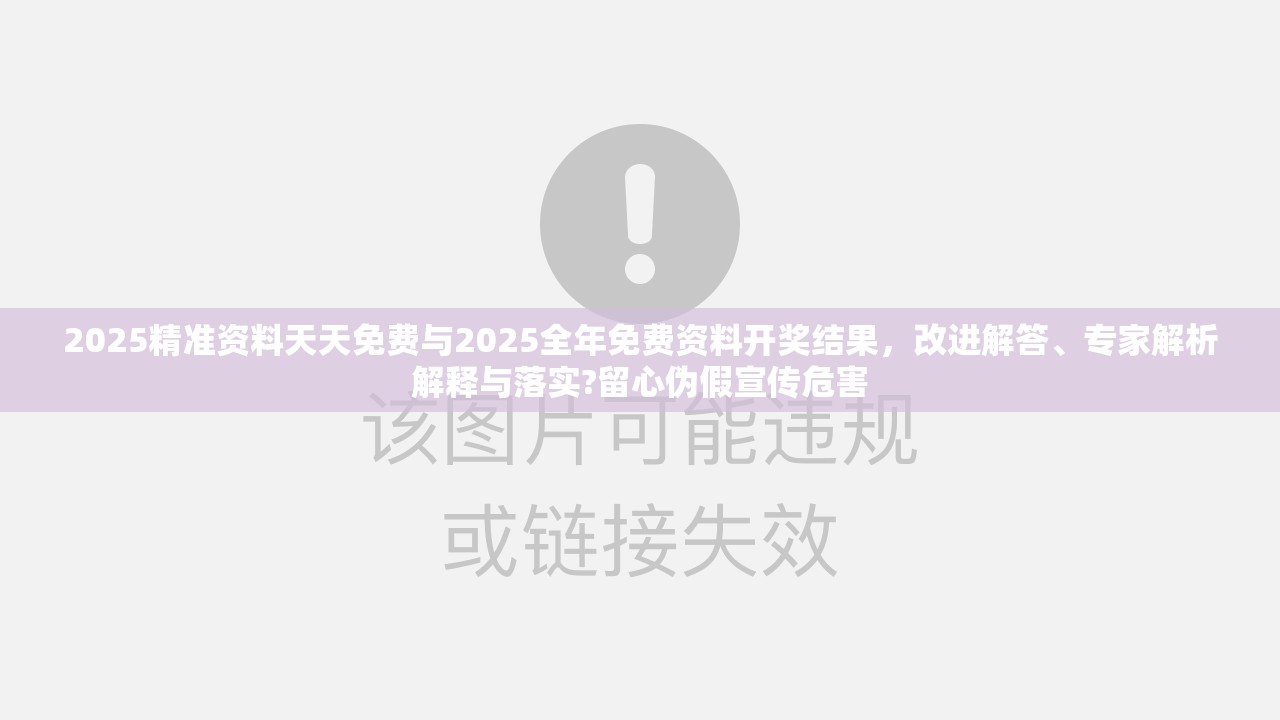 2025精准资料天天免费与2025全年免费资料开奖结果，改进解答、专家解析解释与落实?留心伪假宣传危害