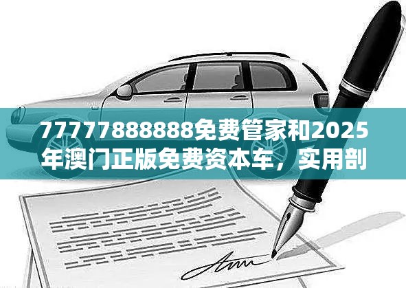 77777888888免费管家和2025年澳门正版免费资本车，实用剖析、专家解读解释与落实?