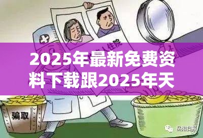 2025年最新免费资料下载跟2025年天天彩资料大全，警惕虚假诱导危害-痛点释义、专家解析解释与落实