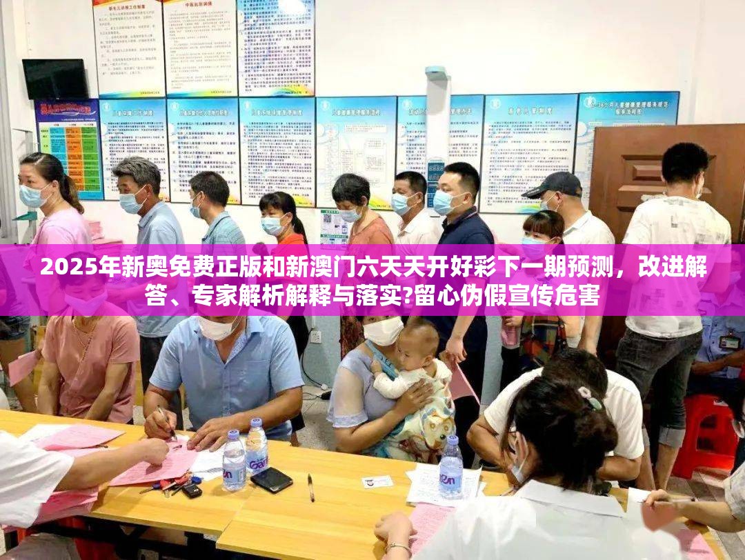 2025年新奥免费正版和新澳门六天天开好彩下一期预测，改进解答、专家解析解释与落实?留心伪假宣传危害