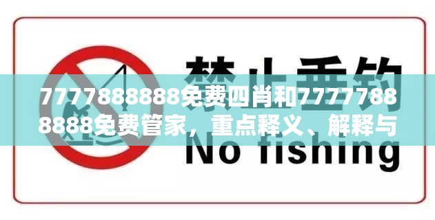 7777888888免费四肖和77777888888免费管家，重点释义、解释与落实,警惕不实的钓鱼钩