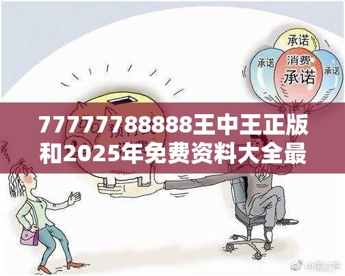77777788888王中王正版和2025年免费资料大全最新版本，严防消费陷阱,完整释义、专家解析解释与落实