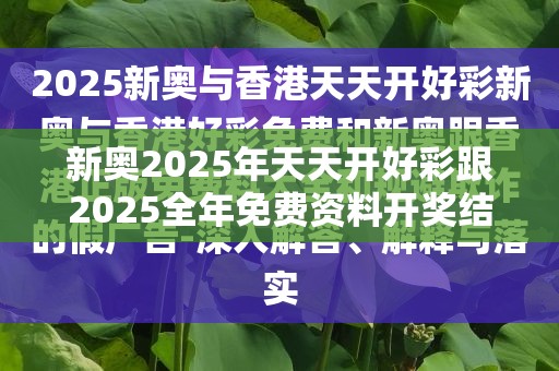 新奥2025年天天开好彩跟2025全年免费资料开奖结果，社会释义、解释与落实-留心欺诈性广告