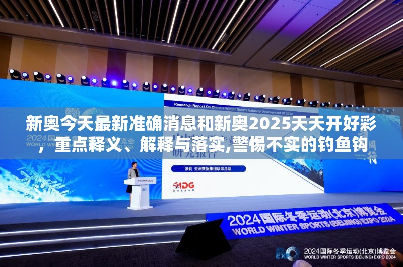 新奥今天最新准确消息和新奥2025天天开好彩，重点释义、解释与落实,警惕不实的钓鱼钩