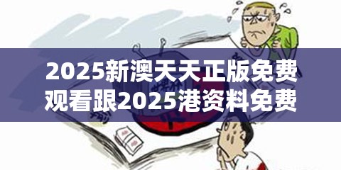 2025新澳天天正版免费观看跟2025港资料免费大全，预防剖析、专家解读解释与落实,警惕诱导性陷阱