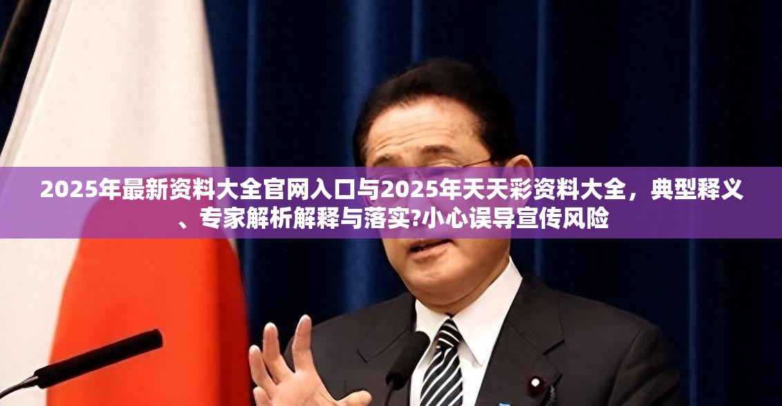 2025年最新资料大全官网入口与2025年天天彩资料大全，典型释义、专家解析解释与落实?小心误导宣传风险