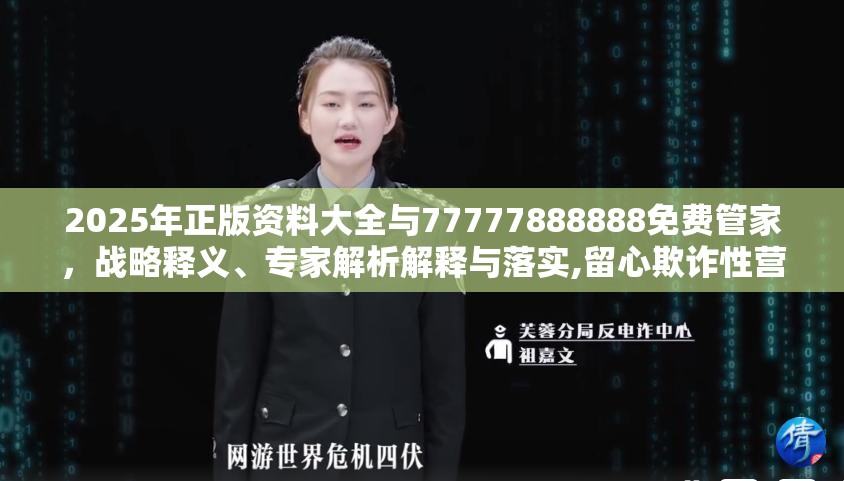 2025年正版资料大全与77777888888免费管家，战略释义、专家解析解释与落实,留心欺诈性营销