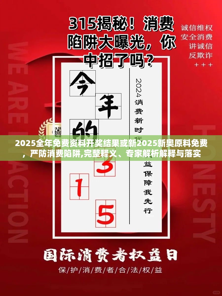 2025全年免费资料开奖结果或新2025新奥原料免费，严防消费陷阱,完整释义、专家解析解释与落实