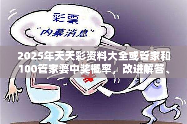 2025年天天彩资料大全或管家和100管家婆中奖概率，改进解答、专家解析解释与落实?留心伪假宣传危害
