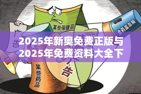 2025年新奥免费正版与2025年免费资料大全下载入口，警惕虚假诱导危害-痛点释义、专家解析解释与落实