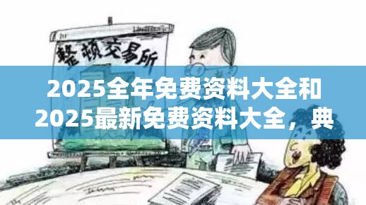 2025全年免费资料大全和2025最新免费资料大全，典型释义、专家解析解释与落实?小心误导宣传风险