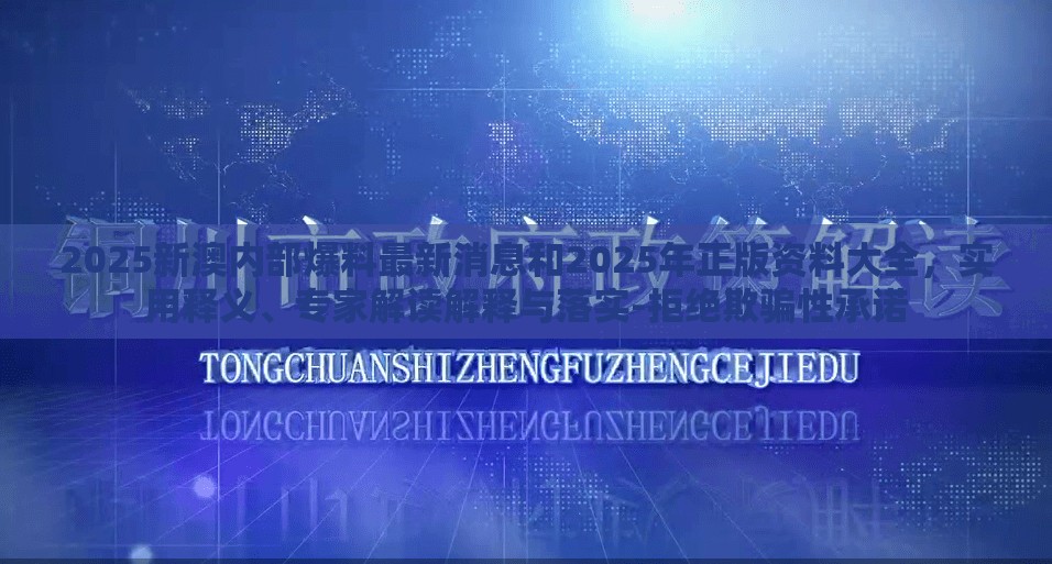 2025新澳内部爆料最新消息和2025年正版资料大全，实用释义、专家解读解释与落实-拒绝欺骗性承诺