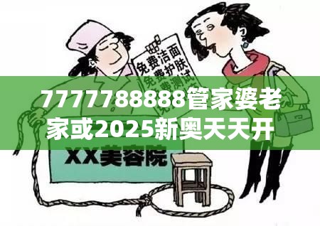 7777788888管家婆老家或2025新奥天天开好彩开奖结果，严防消费陷阱,完整释义、专家解析解释与落实