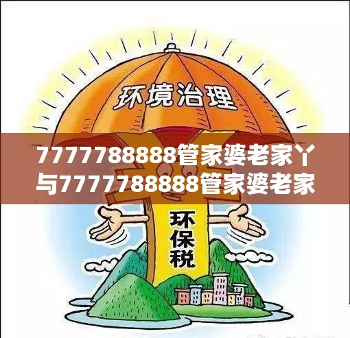 7777788888管家婆老家丫与7777788888管家婆老家丫，营销释义、专家解析解释与落实,小心言过其实推广