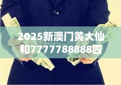 2025新澳门黄大仙和7777788888四肖四码是什么，留心误导的假幌子链