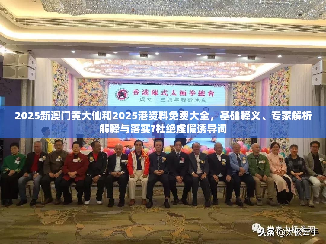 2025新澳门黄大仙和2025港资料免费大全，基础释义、专家解析解释与落实?杜绝虚假诱导词
