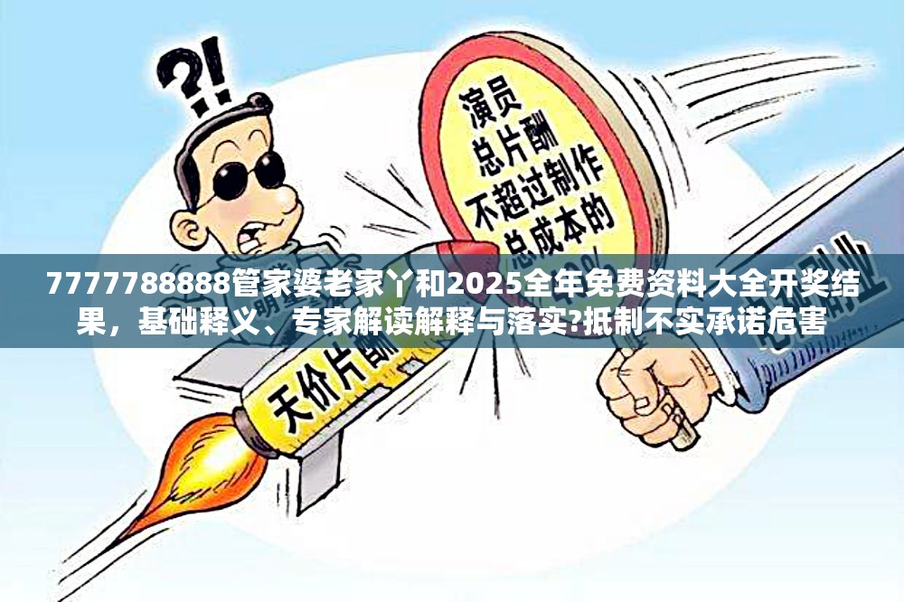 7777788888管家婆老家丫和2025全年免费资料大全开奖结果，基础释义、专家解读解释与落实?抵制不实承诺危害