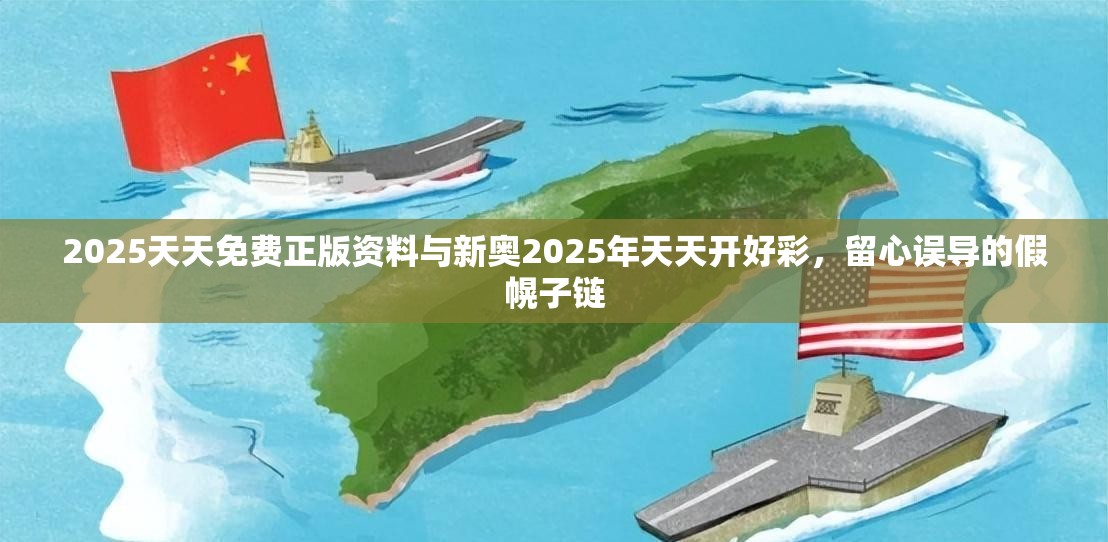 2025天天免费正版资料与新奥2025年天天开好彩，留心误导的假幌子链