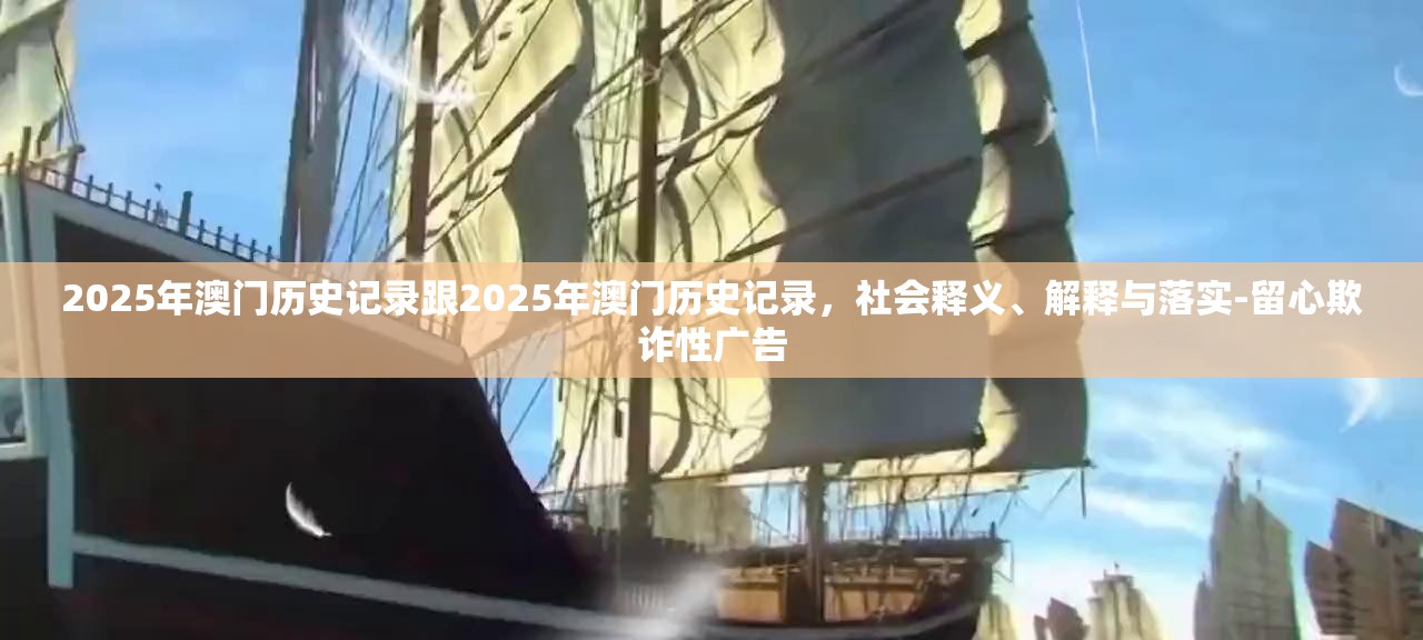 2025年澳门历史记录跟2025年澳门历史记录，社会释义、解释与落实-留心欺诈性广告