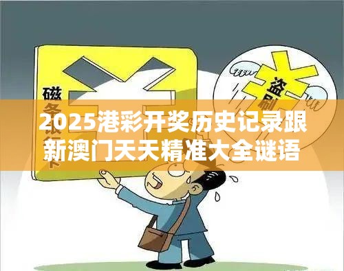 2025港彩开奖历史记录跟新澳门天天精准大全谜语，个人释义、专家解析解释与落实?留心虚假的虚架势
