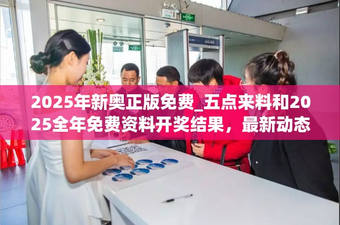 2025年新奥正版免费_五点来料和2025全年免费资料开奖结果，最新动态深度解析与前瞻视频报道