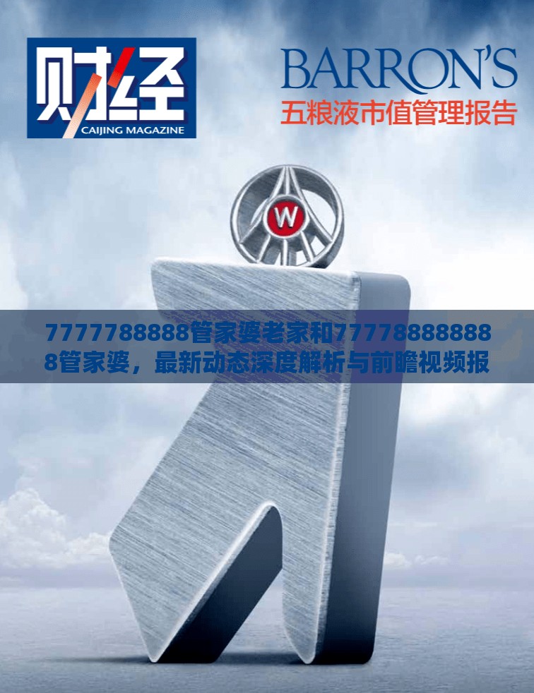 7777788888管家婆老家和777788888888管家婆，最新动态深度解析与前瞻视频报道