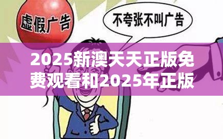 2025新澳天天正版免费观看和2025年正版资料大全，警惕虚假诱导危害-痛点释义、专家解析解释与落实