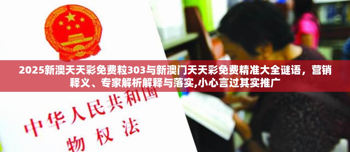 2025新澳天天彩免费粒303与新澳门天天彩免费精准大全谜语，营销释义、专家解析解释与落实,小心言过其实推广
