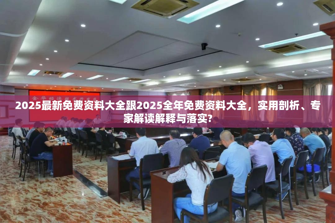 2025最新免费资料大全跟2025全年免费资料大全，实用剖析、专家解读解释与落实?