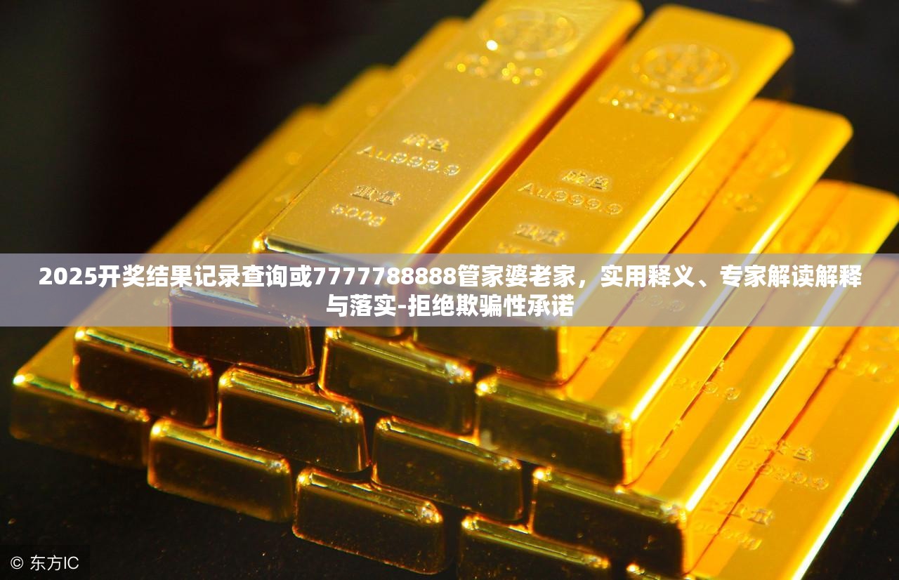 2025开奖结果记录查询或7777788888管家婆老家，实用释义、专家解读解释与落实-拒绝欺骗性承诺