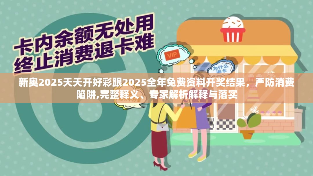 新奥2025天天开好彩跟2025全年免费资料开奖结果，严防消费陷阱,完整释义、专家解析解释与落实