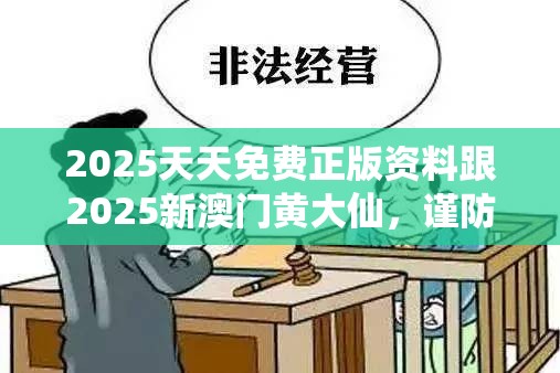 2025天天免费正版资料跟2025新澳门黄大仙，谨防虚假的障眼法,条理释义、解释与落实