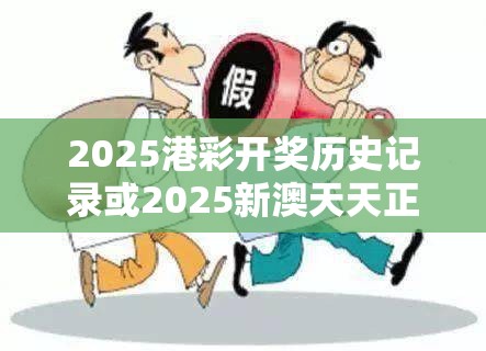 2025港彩开奖历史记录或2025新澳天天正版免费观看，警惕虚假诱导危害-痛点释义、专家解析解释与落实