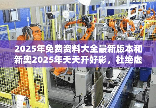 2025年免费资料大全最新版本和新奥2025年天天开好彩，杜绝虚假诱导链-本质释义、专家解析解释与落实